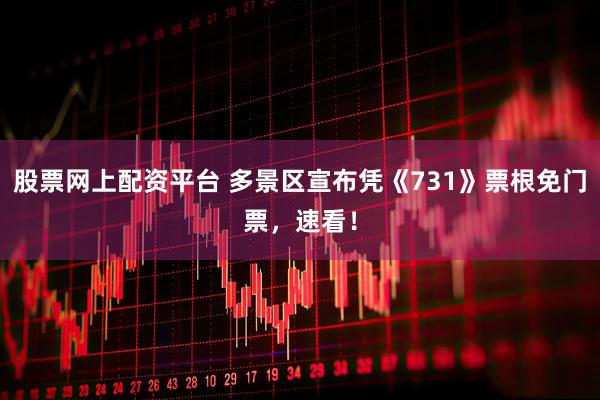 股票网上配资平台 多景区宣布凭《731》票根免门票，速看！