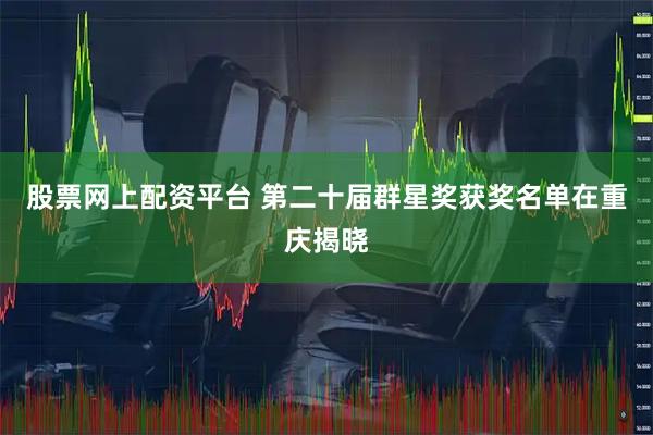 股票网上配资平台 第二十届群星奖获奖名单在重庆揭晓